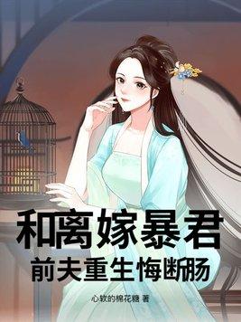 和离嫁暴君,前夫重生悔断肠 和离嫁暴君,前夫重生悔断肠
