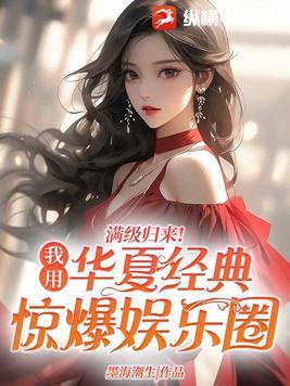 满级归来!我用华夏经典惊爆娱乐圈 满级归来!我用华夏经典惊爆娱乐圈