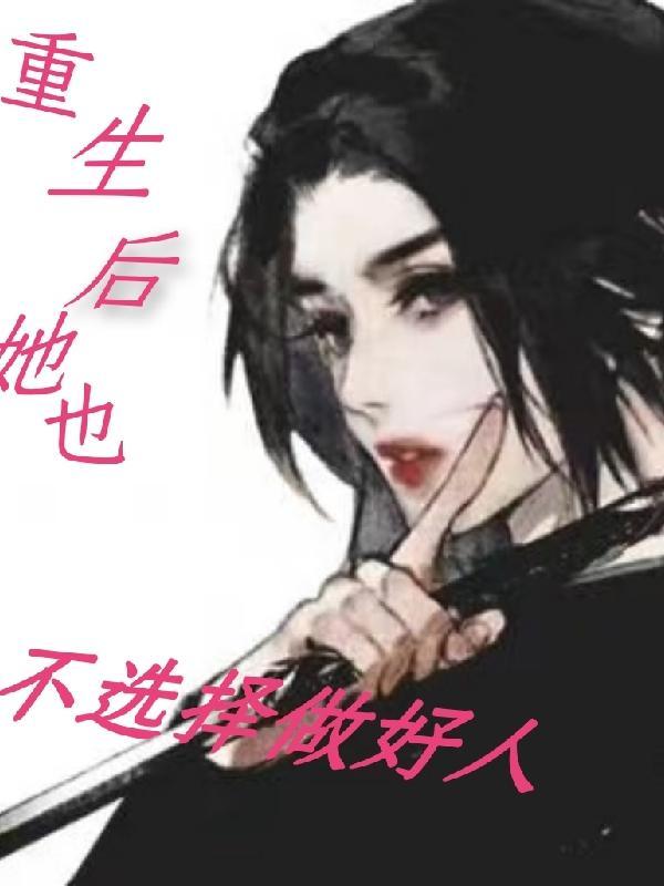 重生后她也不选择做好人 重生后她也不选择做好人