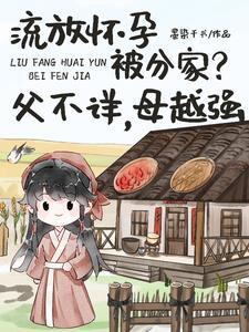 流放怀孕父不详,边关深山盖大房 流放怀孕父不详,边关深山盖大房