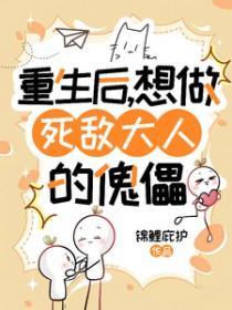 重生后,想做死敌大人的傀儡 重生后,想做死敌大人的傀儡