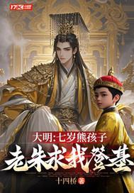 大明:七岁熊孩子,老朱求我登基 大明:七岁熊孩子,老朱求我登基
