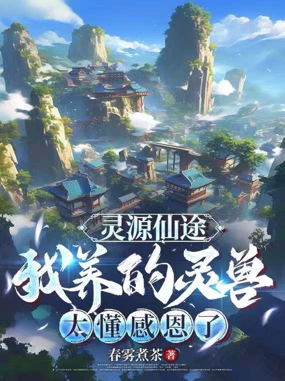 灵源仙途:我养的灵兽太懂感恩了 灵源仙途:我养的灵兽太懂感恩了